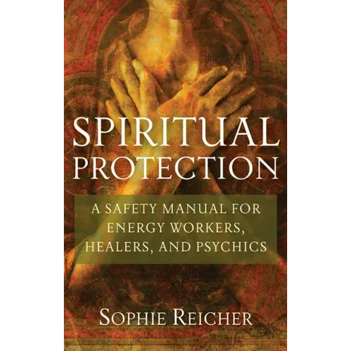 Spiritual Protection: A Safety Manual for Energy Workers, Healers, and Psychics