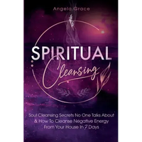 Spiritual Cleansing: Soul Cleansing Secrets No One Talks About & How To Cleanse Negative Energy From Your House In 7 Days (Positive Energy For Home)